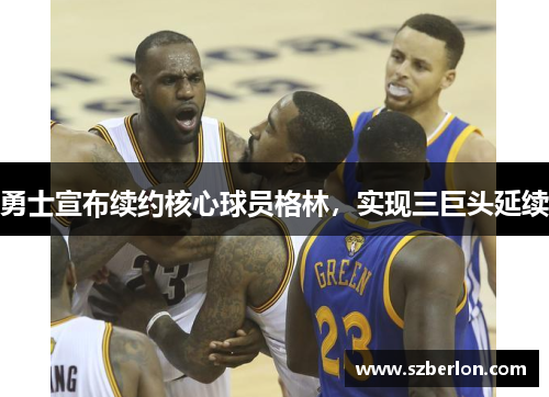 勇士宣布续约核心球员格林，实现三巨头延续