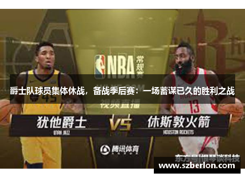 爵士队球员集体休战，备战季后赛：一场蓄谋已久的胜利之战