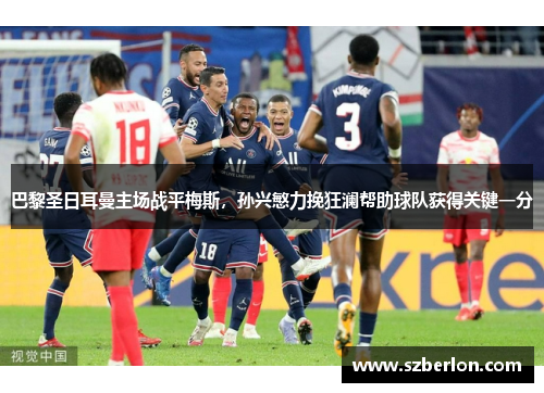 巴黎圣日耳曼主场战平梅斯，孙兴慜力挽狂澜帮助球队获得关键一分