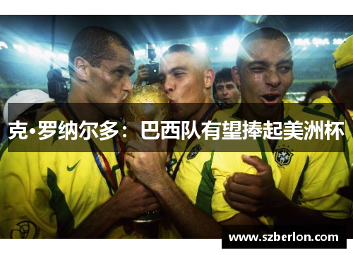 克·罗纳尔多：巴西队有望捧起美洲杯