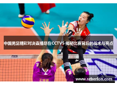 中国男足精彩对决直播尽在CCTV5 揭秘比赛背后的战术与亮点