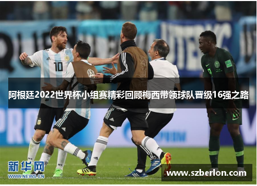 阿根廷2022世界杯小组赛精彩回顾梅西带领球队晋级16强之路
