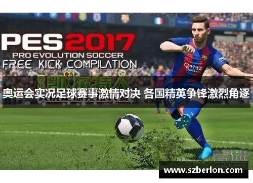 奥运会实况足球赛事激情对决 各国精英争锋激烈角逐