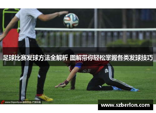 足球比赛发球方法全解析 图解带你轻松掌握各类发球技巧
