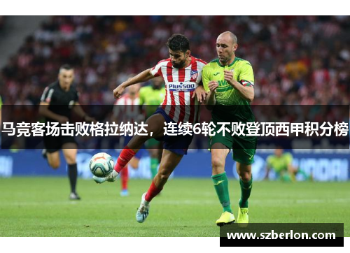 马竞客场击败格拉纳达连续6轮不败登顶西甲积分榜