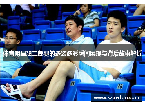 体育明星翘二郎腿的多姿多彩瞬间展现与背后故事解析