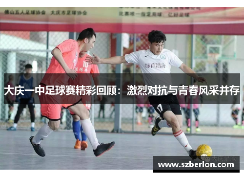大庆一中足球赛精彩回顾：激烈对抗与青春风采并存