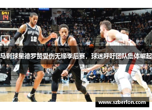 马刺球星德罗赞受伤无缘季后赛，球迷呼吁团队集体崛起