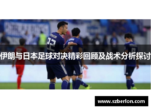 伊朗与日本足球对决精彩回顾及战术分析探讨