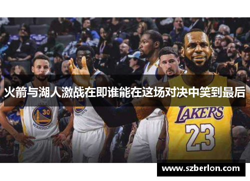 火箭与湖人激战在即谁能在这场对决中笑到最后