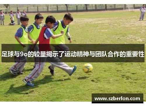 足球与9o的较量揭示了运动精神与团队合作的重要性
