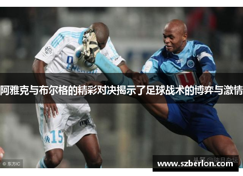 阿雅克与布尔格的精彩对决揭示了足球战术的博弈与激情