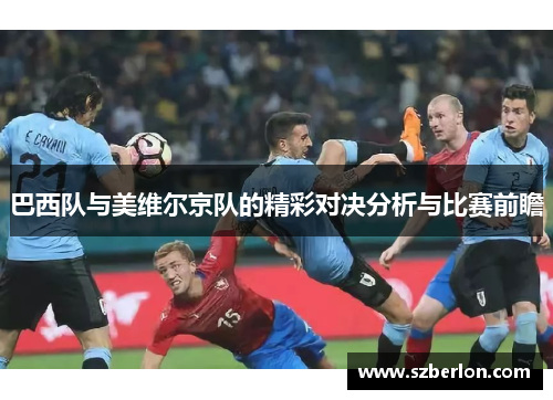 巴西队与美维尔京队的精彩对决分析与比赛前瞻