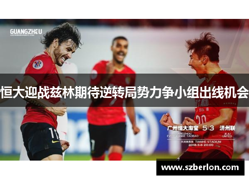 恒大迎战兹林期待逆转局势力争小组出线机会