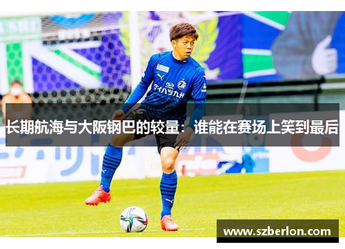 长期航海与大阪钢巴的较量：谁能在赛场上笑到最后